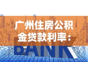 广州住房公积金贷款利率：广州公积金利率2025年最新调整情况