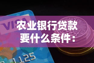 农业银行贷款要什么条件：申请农行贷款需满足哪些要求