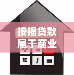 按揭贷款属于商业贷款吗：按揭贷款是否归类为商贷