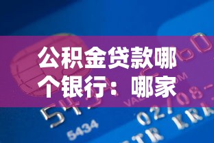 公积金贷款哪个银行：哪家银行办理公积金贷款好