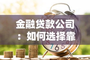 金融贷款公司：如何选择靠谱的借贷机构