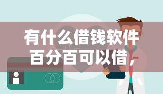 有什么借钱软件百分百可以借，国内五大2025最新网贷平台借钱容易又安全