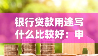 银行贷款用途写什么比较好：申请贷款时如何填写用途更易通过