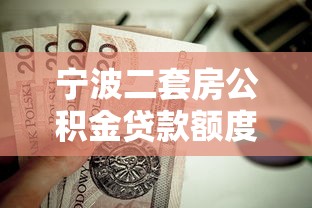 宁波二套房公积金贷款额度：宁波二套房公积金最高可贷多少