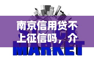 南京信用贷不上征信吗，介绍五个2025最新网贷最容易下款的平台