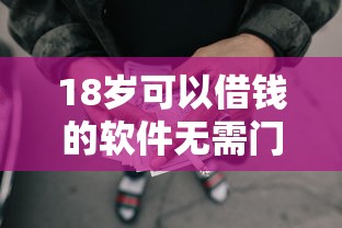 18岁可以借钱的软件无需门槛，分析五个2025最新网贷平台可以借钱