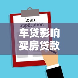 车贷影响买房贷款吗：已有车贷会限制房贷申请吗