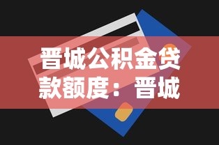 晋城公积金贷款额度：晋城公积金最高可贷多少