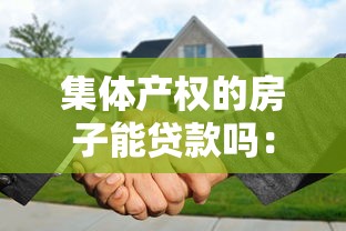 集体产权的房子能贷款吗：集体产权房能否申请抵押贷款