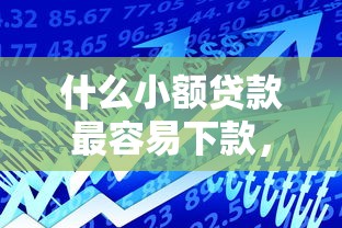 什么小额贷款最容易下款，五大2025最新借款平台贷款好通过