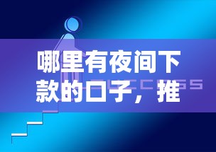 哪里有夜间下款的口子，推荐五个2025最新2025新口子不看征信