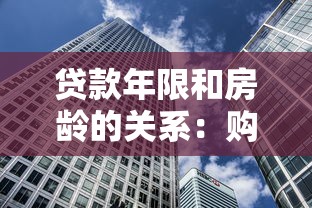 贷款年限和房龄的关系：购房贷款期限受建筑年限影响吗