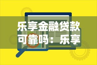 乐享金融贷款可靠吗：乐享金融借贷服务是否安全可信