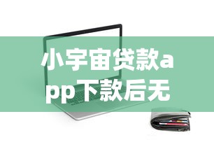 小宇宙贷款app下款后无法取消，解答五家2025最新借300块钱用什么软件
