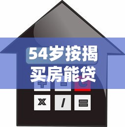 54岁按揭买房能贷款多少年：54岁购房最长能贷多少年