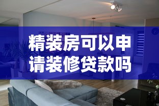 精装房可以申请装修贷款吗：精装房如何办理装修贷款