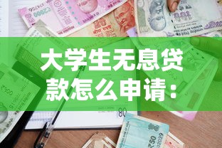 大学生无息贷款怎么申请：高校免息贷款申请步骤详解