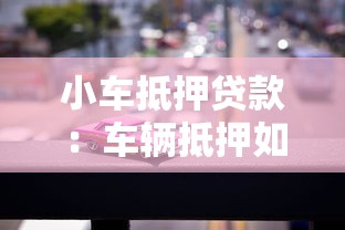 小车抵押贷款：车辆抵押如何办理贷款