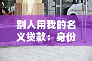 别人用我的名义贷款：身份被盗用背上贷款怎么办