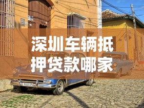 深圳车辆抵押贷款哪家好：深圳哪家车抵贷更靠谱