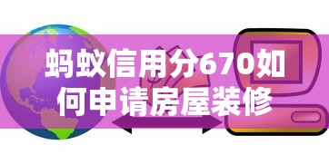 蚂蚁信用分670如何申请房屋装修贷款，五大2025最新平台借钱安全可靠