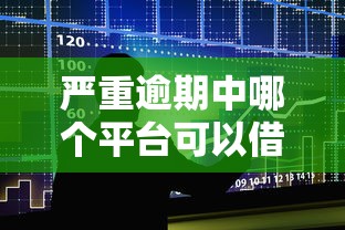 严重逾期中哪个平台可以借钱，整合5个2025最新大数据不好平台可以借钱