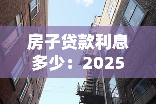 房子贷款利息多少：2025年房贷利率最低能到多少