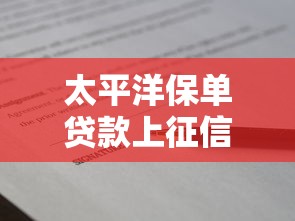 太平洋保单贷款上征信吗：太平洋保单贷款逾期影响征信吗