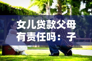 女儿贷款父母有责任吗：子女借贷父母需承担义务吗