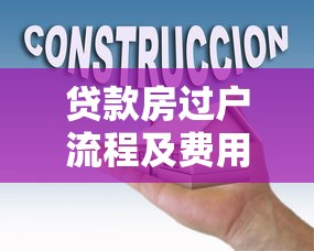 贷款房过户流程及费用：有贷款的房屋过户步骤及花费如何