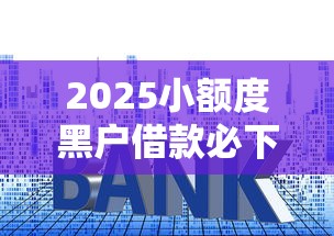 2025小额度黑户借款必下口子，国内五大2025最新正规的贷款平台