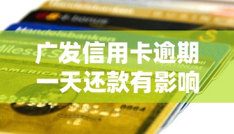 广发信用卡逾期一天还款有影响吗，探讨五款2025最新消费贷款平台