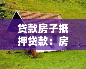 贷款房子抵押贷款：房产抵押借贷有哪些注意事项