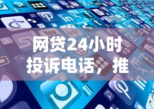 网贷24小时投诉电话，推荐五个2025最新网贷平台好