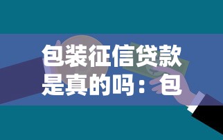 包装征信贷款是真的吗：包装征信贷款能通过银行审核吗