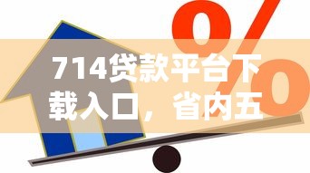 714贷款平台下载入口，省内五个2025最新小额借款平台正规利息低