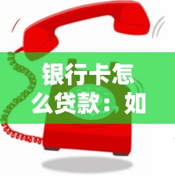 银行卡怎么贷款:如何用银行卡快速申请低息贷款 银行卡怎么贷款:如何用银行卡快速申请低息贷款