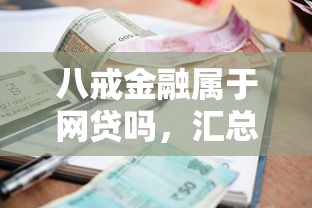 八戒金融属于网贷吗，汇总五个2025最新逾期了还能在平台贷款