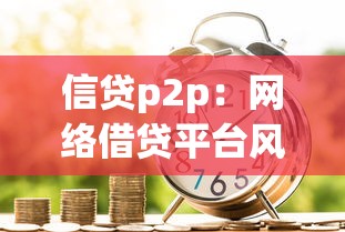 信贷p2p:网络借贷平台风险如何防范 信贷p2p:网络借贷平台风险如何防范