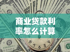 商业贷款利率怎么计算：商业贷款利率如何计算得出