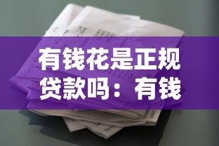 有钱花是正规贷款吗：有钱花贷款平台是否合法可靠