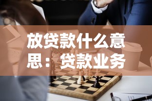 放贷款什么意思：贷款业务具体指什么