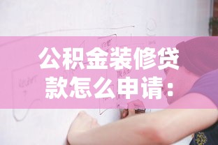公积金装修贷款怎么申请：公积金装修贷款申请条件及流程详解