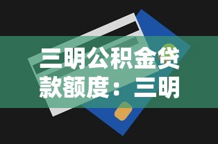 三明公积金贷款额度：三明公积金最高可贷多少