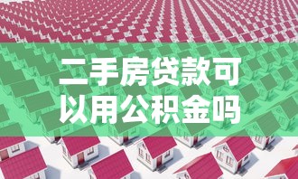 二手房贷款可以用公积金吗：公积金能否用于购买二手房贷款