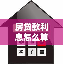 房贷款利息怎么算：房贷利息计算方法有哪些