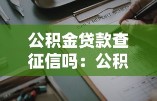 公积金贷款查征信吗：公积金贷款需审核征信报告吗