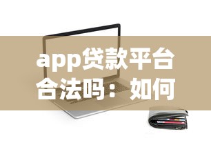 app贷款平台合法吗：如何辨别网贷APP是否正规