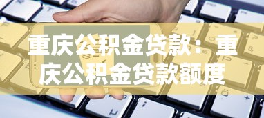 重庆公积金贷款：重庆公积金贷款额度如何申请