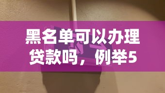 黑名单可以办理贷款吗，例举5个2025最新登峰购绝对能下的口子